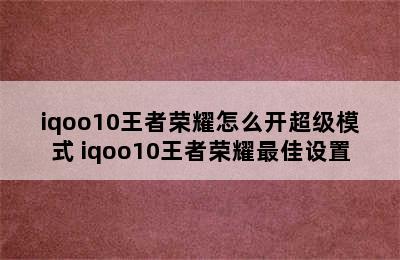 iqoo10王者荣耀怎么开超级模式 iqoo10王者荣耀最佳设置